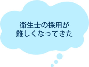 衛生士の採用が難しくなってきた