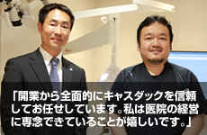 開業から全面的にキャスダックを信頼
してお任せしています。私は医院の経営に専念できていることが嬉しいです。